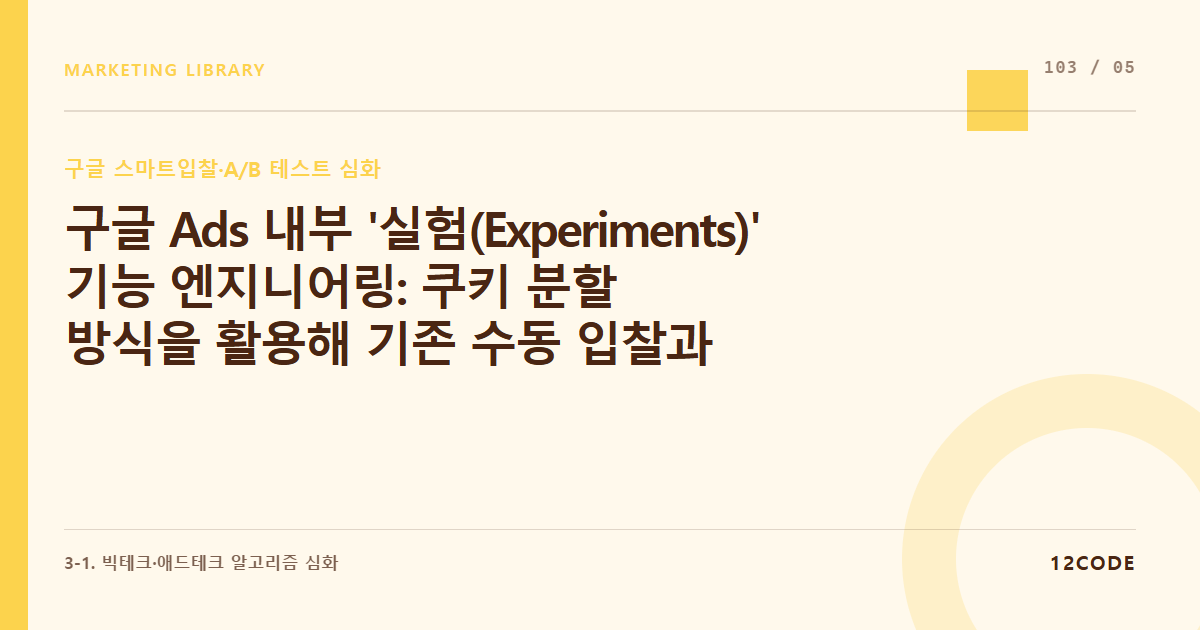 12code 라이브러리 아티클 표지. 구글 Ads 내부 '실험(Experiments)' 기능 엔지니어링: 쿠키 분할 방식을 활용해 기존 수동 입찰과 스마트 입찰을 5:5 완벽 격리 테스트하는 법
