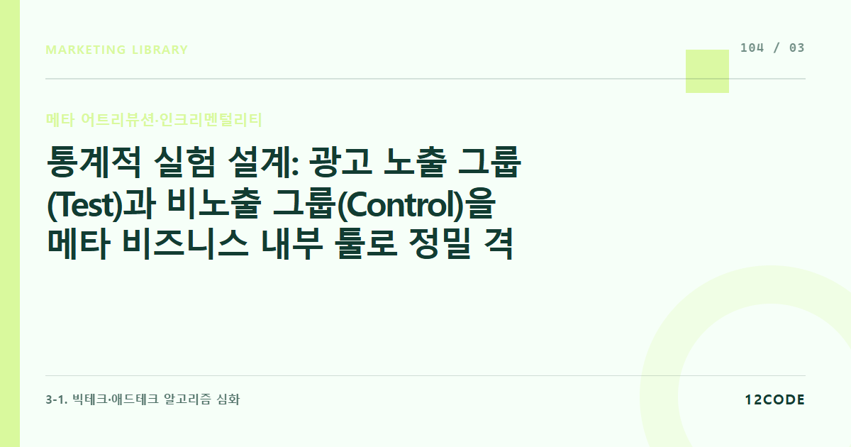 12code 라이브러리 아티클 표지. 통계적 실험 설계: 광고 노출 그룹(Test)과 비노출 그룹(Control)을 메타 비즈니스 내부 툴로 정밀 격리하는 리프트 테스트(Lift Test) 인프라