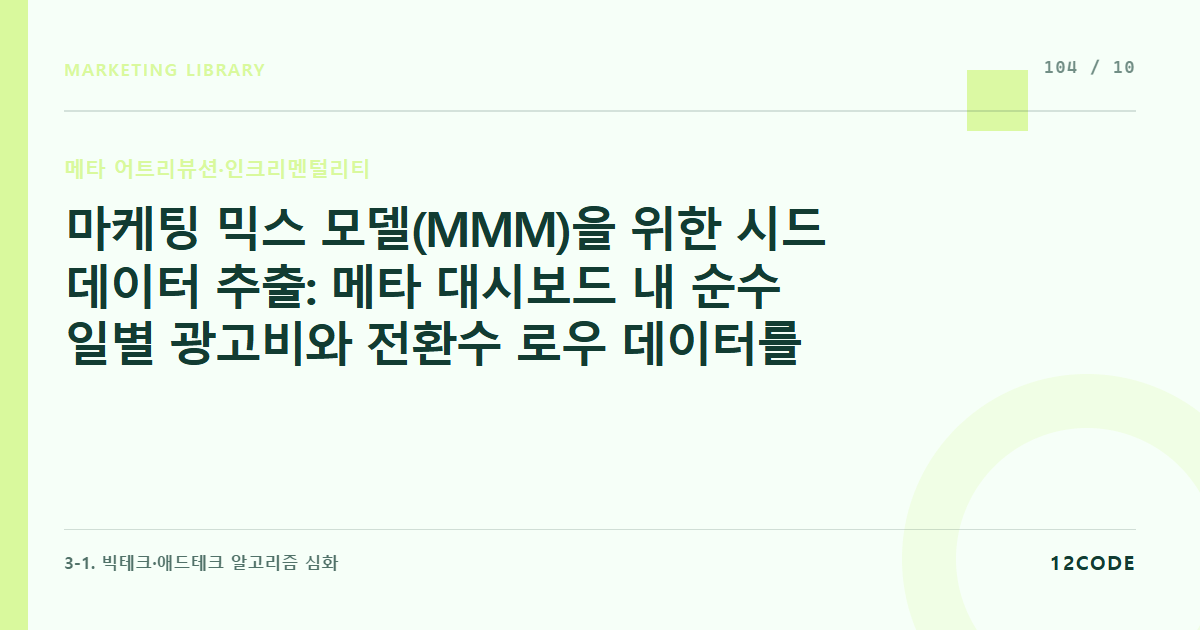 12code 라이브러리 아티클 표지. 마케팅 믹스 모델(MMM)을 위한 시드 데이터 추출: 메타 대시보드 내 순수 일별 광고비와 전환수 로우 데이터를 기여도 필터링 후 가공하는 법