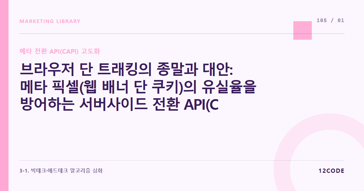 12code 라이브러리 아티클 표지. 브라우저 단 트래킹의 종말과 대안: 메타 픽셀(웹 배너 단 쿠키)의 유실율을 방어하는 서버사이드 전환 API(CAPI)의 구동 매커니즘