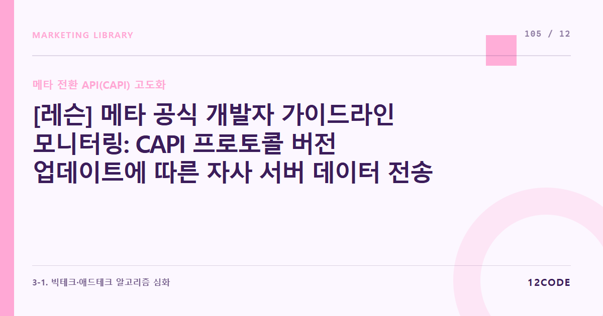 12code 라이브러리 아티클 표지. [레슨] 메타 공식 개발자 가이드라인 모니터링: CAPI 프로토콜 버전 업데이트에 따른 자사 서버 데이터 전송 규격 정기 패치 루틴
