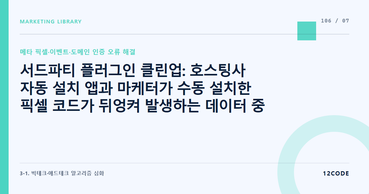 12code 라이브러리 아티클 표지. 서드파티 플러그인 클린업: 호스팅사 자동 설치 앱과 마케터가 수동 설치한 픽셀 코드가 뒤엉켜 발생하는 데이터 중복 집계 필터링