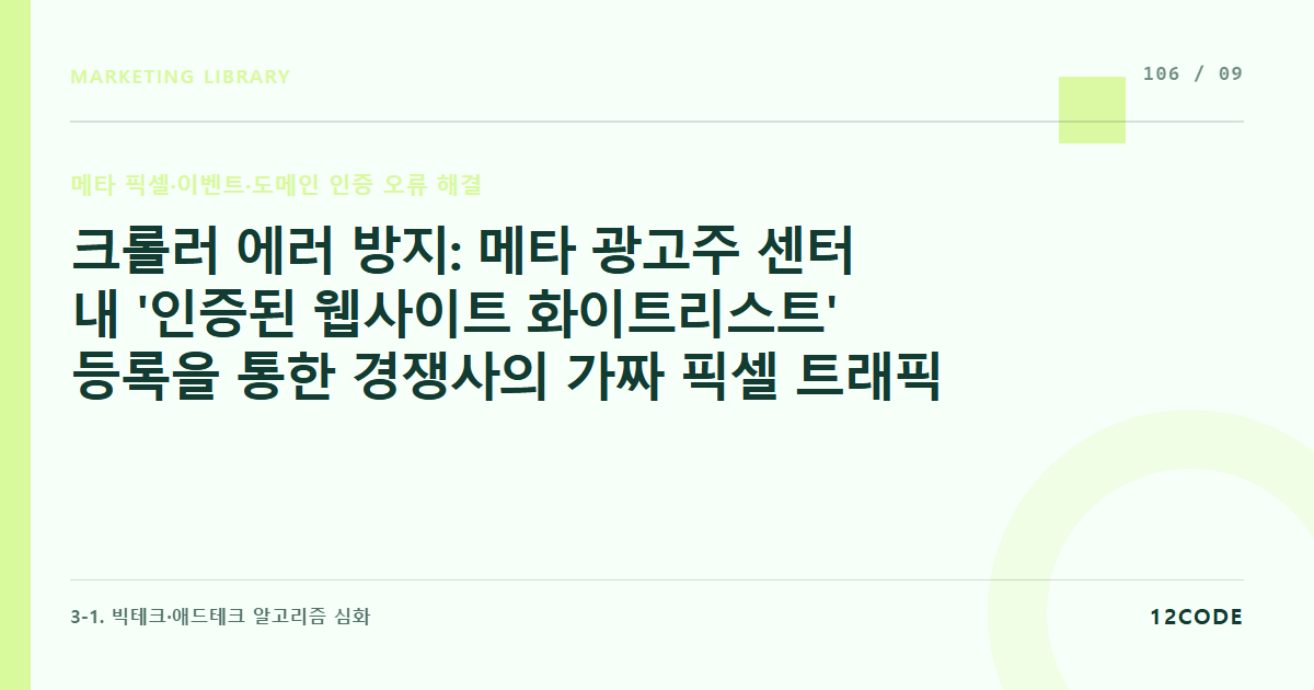 12code 라이브러리 아티클 표지. 크롤러 에러 방지: 메타 광고주 센터 내 '인증된 웹사이트 화이트리스트' 등록을 통한 경쟁사의 가짜 픽셀 트래픽 공격 원천 차단 기술