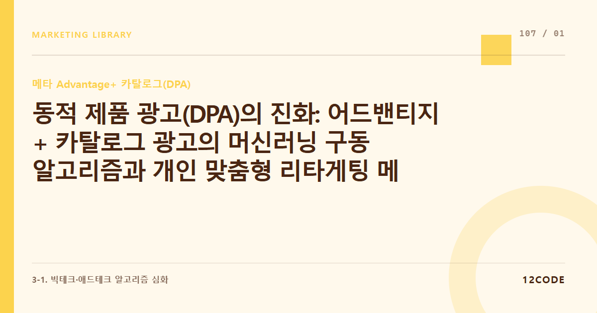 12code 라이브러리 아티클 표지. 동적 제품 광고(DPA)의 진화: 어드밴티지+ 카탈로그 광고의 머신러닝 구동 알고리즘과 개인 맞춤형 리타게팅 메커니즘