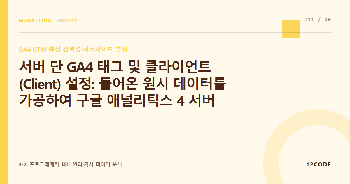 12code 라이브러리 아티클 표지. 서버 단 GA4 태그 및 클라이언트(Client) 설정: 들어온 원시 데이터를 가공하여 구글 애널리틱스 4 서버로 전송하는 API 매핑 실무