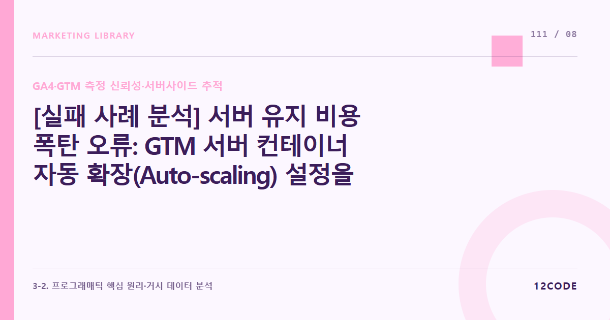 12code 라이브러리 아티클 표지. [실패 사례 분석] 서버 유지 비용 폭탄 오류: GTM 서버 컨테이너 자동 확장(Auto-scaling) 설정을 잘못했다가 트래픽 폭발 시 과도한 클라우드 요금이 청구된 사례 방어