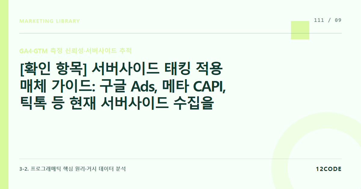 12code 라이브러리 아티클 표지. [확인 항목] 서버사이드 태킹 적용 매체 가이드: 구글 Ads, 메타 CAPI, 틱톡 등 현재 서버사이드 수집을 공식 지원하는 글로벌 플랫폼 API 동향 점검