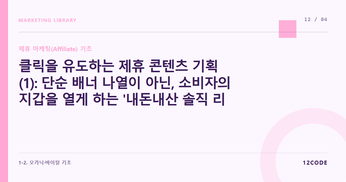 12code 라이브러리 아티클 표지. 클릭을 유도하는 제휴 콘텐츠 기획(1): 단순 배너 나열이 아닌, 소비자의 지갑을 열게 하는 '내돈내산 솔직 리뷰' 테크닉