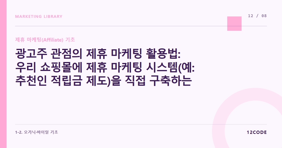 12code 라이브러리 아티클 표지. 광고주 관점의 제휴 마케팅 활용법: 우리 쇼핑몰에 제휴 마케팅 시스템(예: 추천인 적립금 제도)을 직접 구축하는 방법