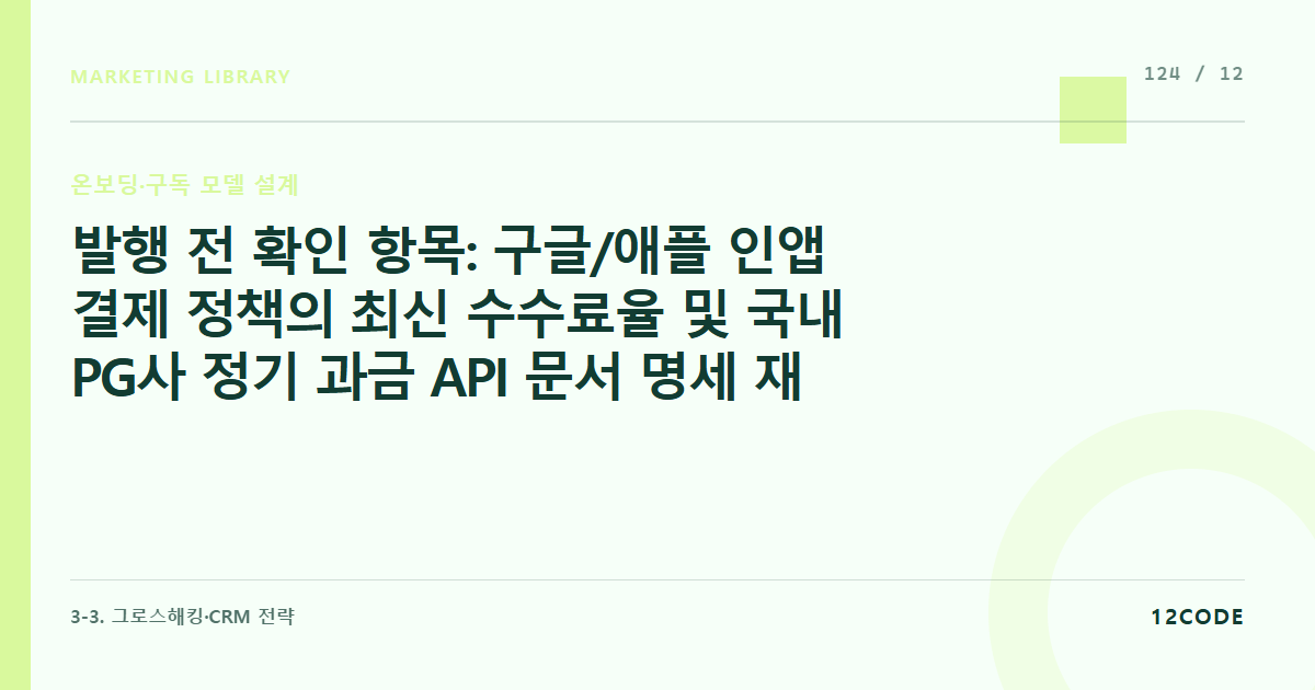 12code 라이브러리 아티클 표지. 발행 전 확인 항목: 구글/애플 인앱 결제 정책의 최신 수수료율 및 국내 PG사 정기 과금 API 문서 명세 재확인