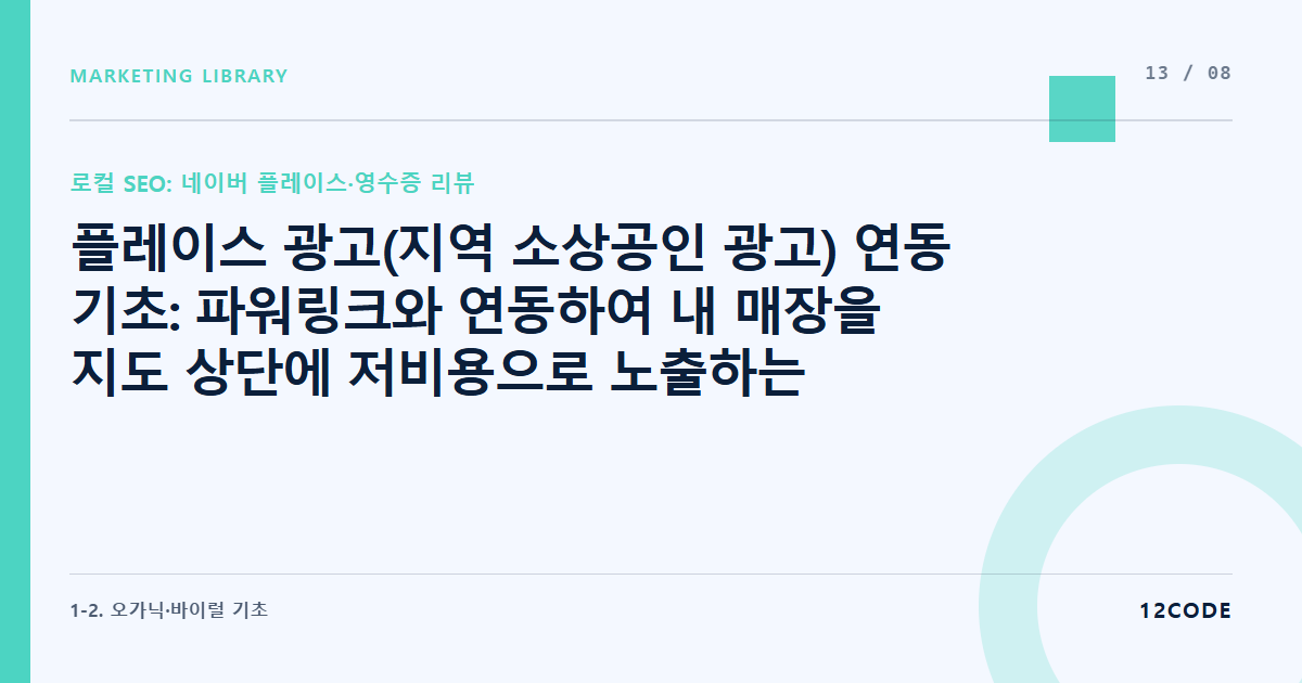 12code 라이브러리 아티클 표지. 플레이스 광고(지역 소상공인 광고) 연동 기초: 파워링크와 연동하여 내 매장을 지도 상단에 저비용으로 노출하는 법