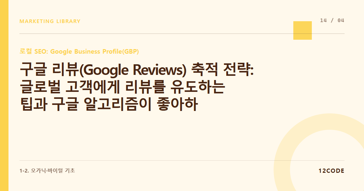 12code 라이브러리 아티클 표지. 구글 리뷰(Google Reviews) 축적 전략: 글로벌 고객에게 리뷰를 유도하는 팁과 구글 알고리즘이 좋아하는 리뷰 키워드 분석
