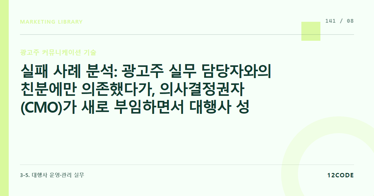 12code 라이브러리 아티클 표지. 실패 사례 분석: 광고주 실무 담당자와의 친분에만 의존했다가, 의사결정권자(CMO)가 새로 부임하면서 대행사 성과 리포트 부실을 이유로 계약이 즉각 해지된 사례
