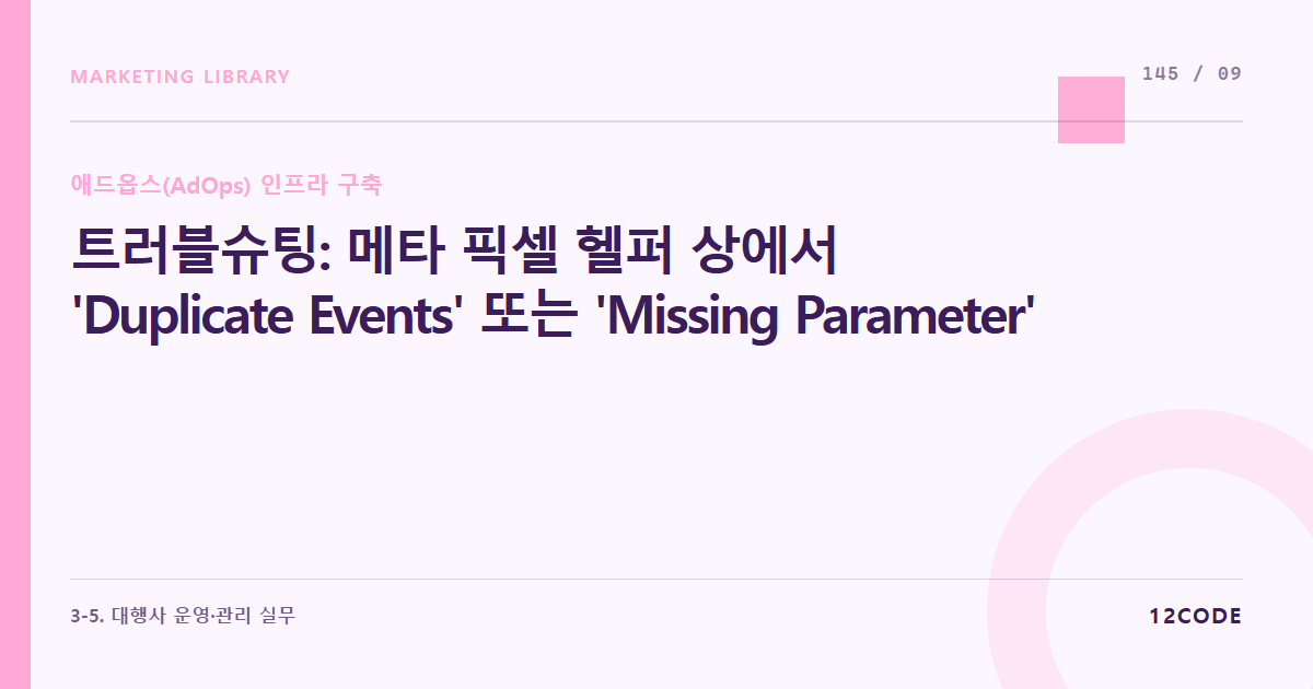 12code 라이브러리 아티클 표지. 트러블슈팅: 메타 픽셀 헬퍼 상에서 'Duplicate Events' 또는 'Missing Parameter' 경고 발생 시 데이터 레이어 값 매칭 에러 즉각 디버깅