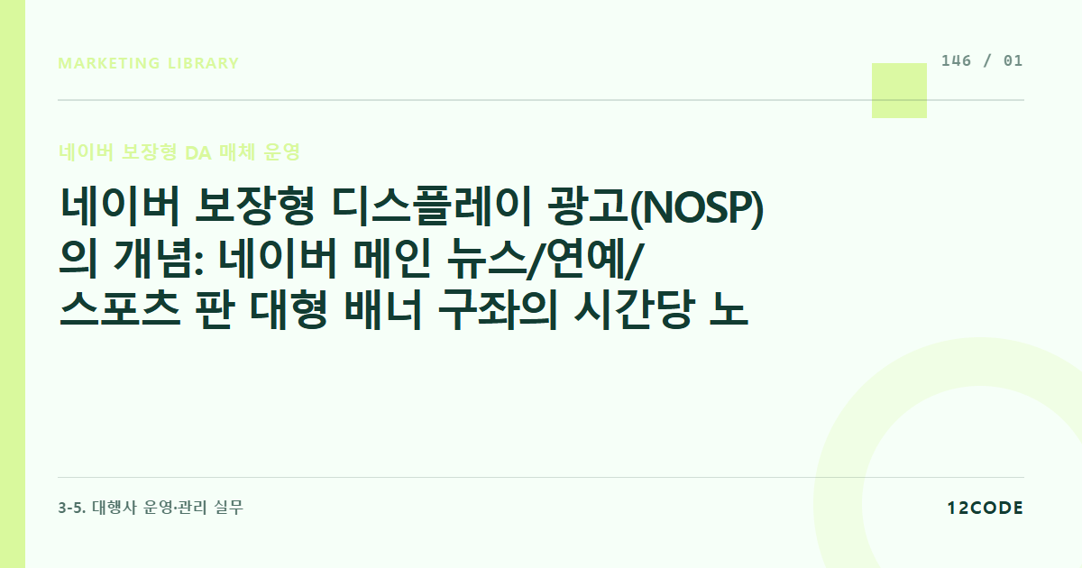 12code 라이브러리 아티클 표지. 네이버 보장형 디스플레이 광고(NOSP)의 개념: 네이버 메인 뉴스/연예/스포츠 판 대형 배너 구좌의 시간당 노출수 보장형 과금(CPT) 알고리즘 해부