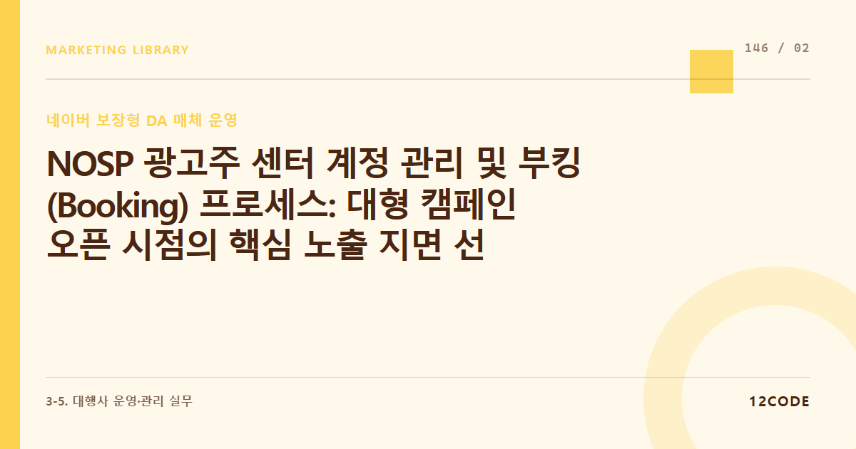 12code 라이브러리 아티클 표지. NOSP 광고주 센터 계정 관리 및 부킹(Booking) 프로세스: 대형 캠페인 오픈 시점의 핵심 노출 지면 선점을 위한 예약 신청 및 쿼터 확보 경쟁 룰