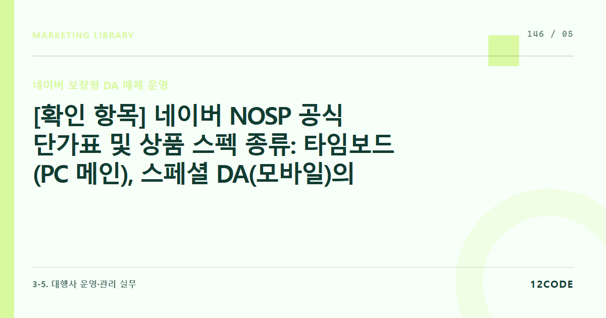 12code 라이브러리 아티클 표지. [확인 항목] 네이버 NOSP 공식 단가표 및 상품 스펙 종류: 타임보드(PC 메인), 스페셜 DA(모바일)의 시즌별 가중치 단가 변동 발행 전 상시 확인