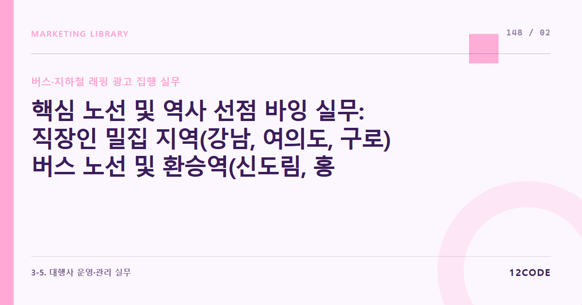 12code 라이브러리 아티클 표지. 핵심 노선 및 역사 선점 바잉 실무: 직장인 밀집 지역(강남, 여의도, 구로) 버스 노선 및 환승역(신도림, 홍대입구) 래핑 구좌 확보를 위한 대행사 비딩 룰