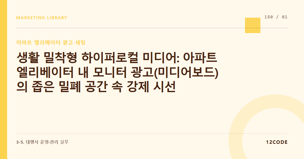 12code 라이브러리 아티클 표지. 생활 밀착형 하이퍼로컬 미디어: 아파트 엘리베이터 내 모니터 광고(미디어보드)의 좁은 밀폐 공간 속 강제 시선 주목 알고리즘 해부