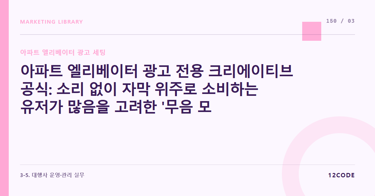 12code 라이브러리 아티클 표지. 아파트 엘리베이터 광고 전용 크리에이티브 공식: 소리 없이 자막 위주로 소비하는 유저가 많음을 고려한 '무음 모드' 대비 가독성 자막 및 레이아웃 콘티 기획