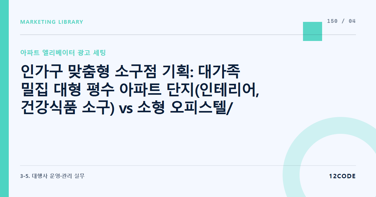 12code 라이브러리 아티클 표지. 인가구 맞춤형 소구점 기획: 대가족 밀집 대형 평수 아파트 단지(인테리어, 건강식품 소구) vs 소형 오피스텔/1인가구 단지(밀키트, 청소 서비스 소구) 차등 소재 매칭