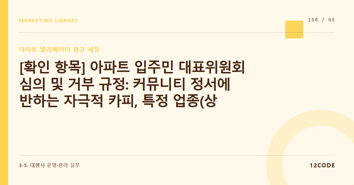12code 라이브러리 아티클 표지. [확인 항목] 아파트 입주민 대표위원회 심의 및 거부 규정: 커뮤니티 정서에 반하는 자극적 카피, 특정 업종(상조, 사행성) 진입 제한 아파트 단지별 정책 발행 전 확인