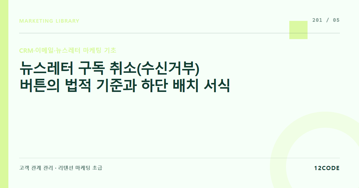 12code 라이브러리 아티클 표지. 뉴스레터 구독 취소(수신거부) 버튼의 법적 기준과 하단 배치 서식