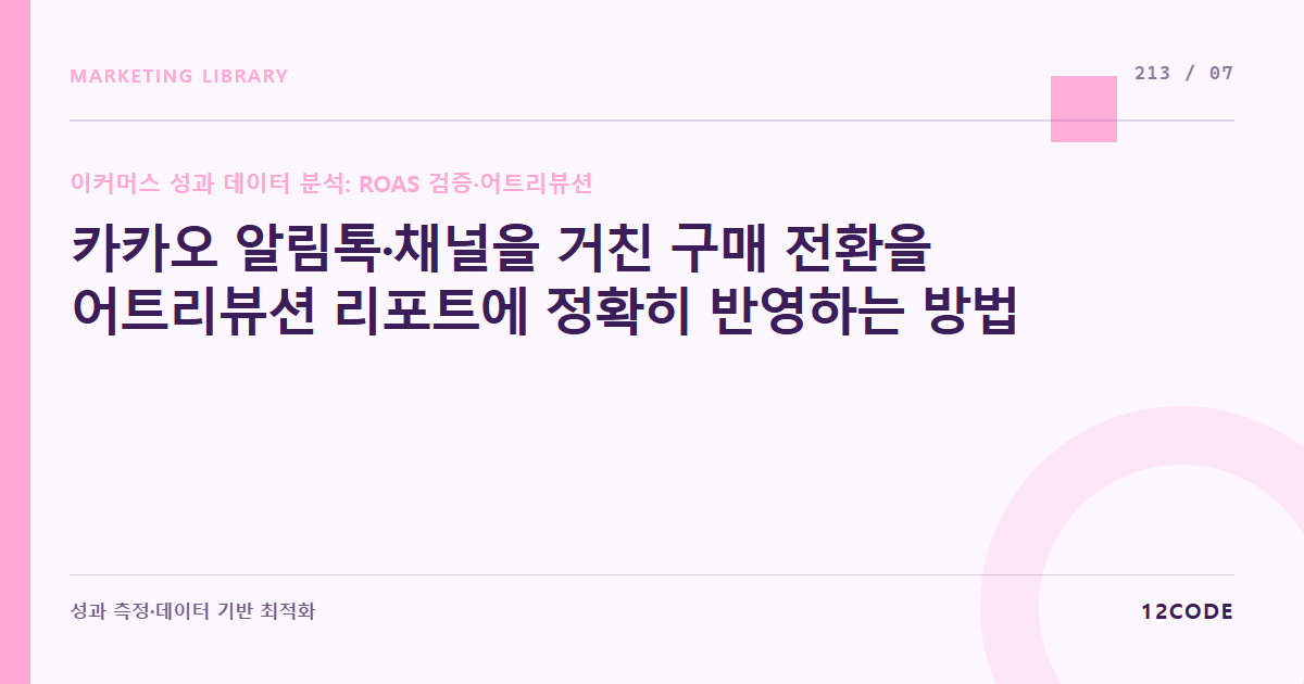 12code 라이브러리 아티클 표지. 카카오 알림톡·채널을 거친 구매 전환을 어트리뷰션 리포트에 정확히 반영하는 방법