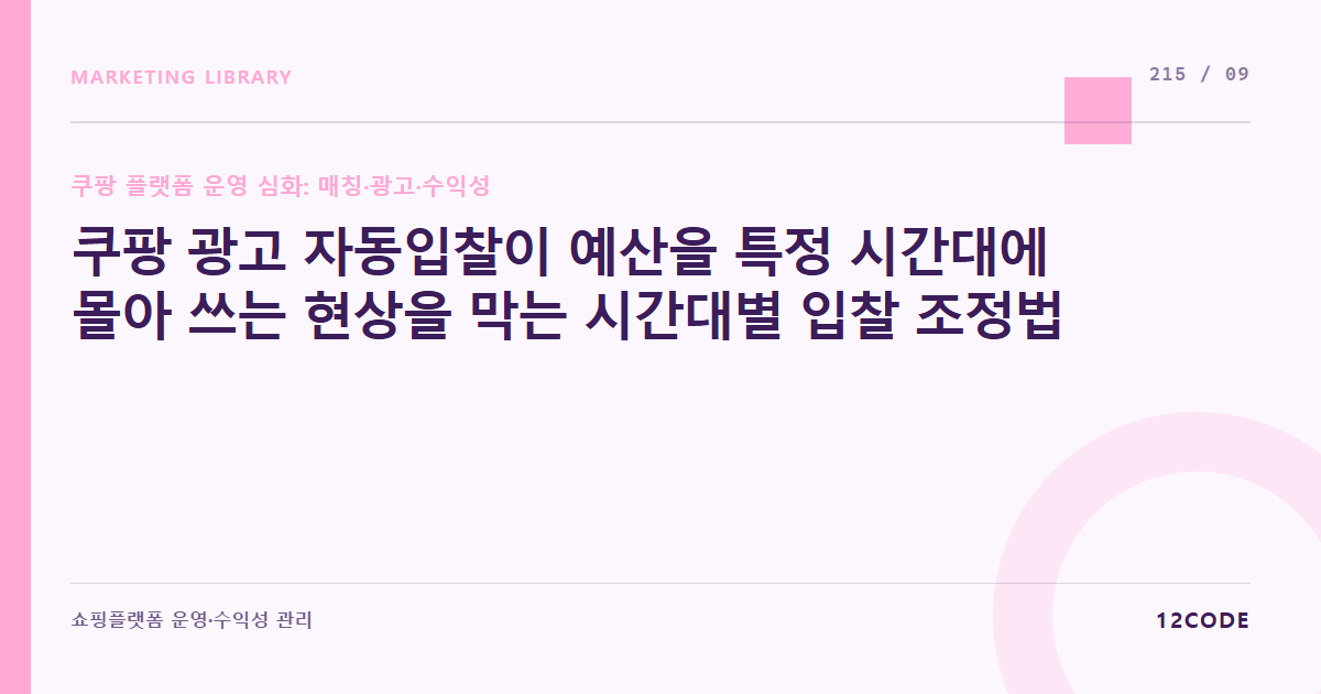 12code 라이브러리 아티클 표지. 쿠팡 광고 자동입찰이 예산을 특정 시간대에 몰아 쓰는 현상을 막는 시간대별 입찰 조정법