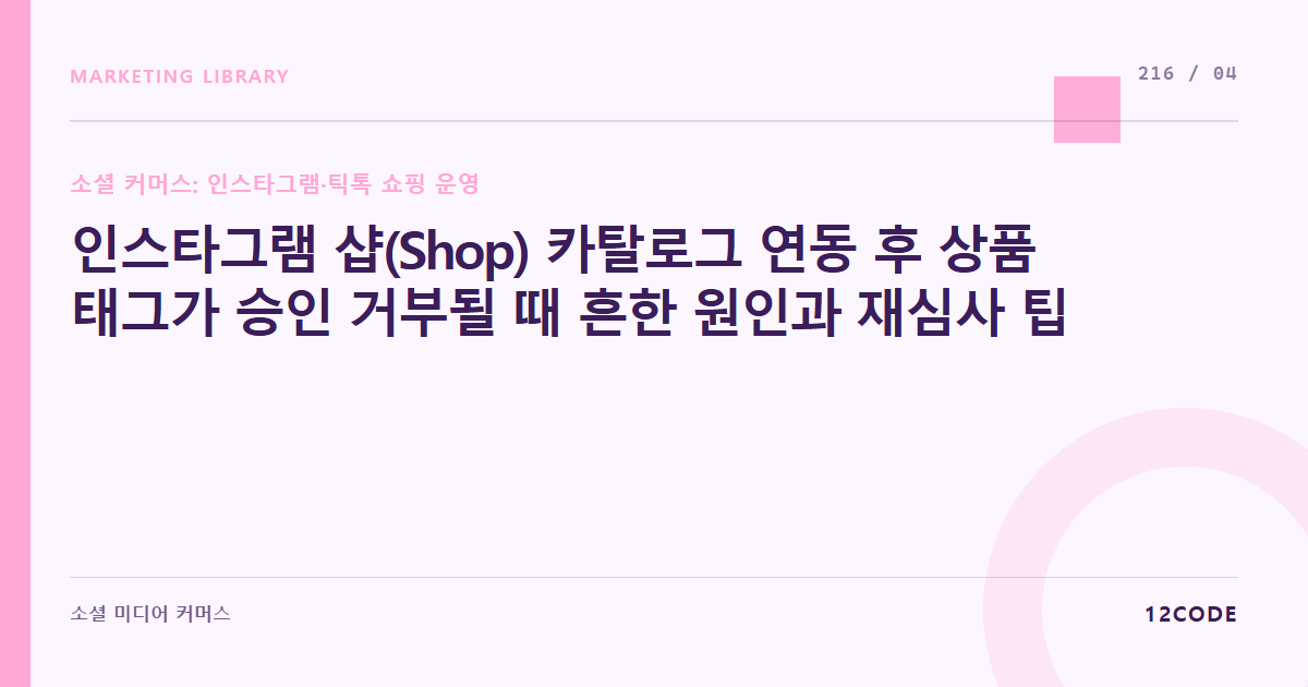 12code 라이브러리 아티클 표지. 인스타그램 샵(Shop) 카탈로그 연동 후 상품 태그가 승인 거부될 때 흔한 원인과 재심사 팁