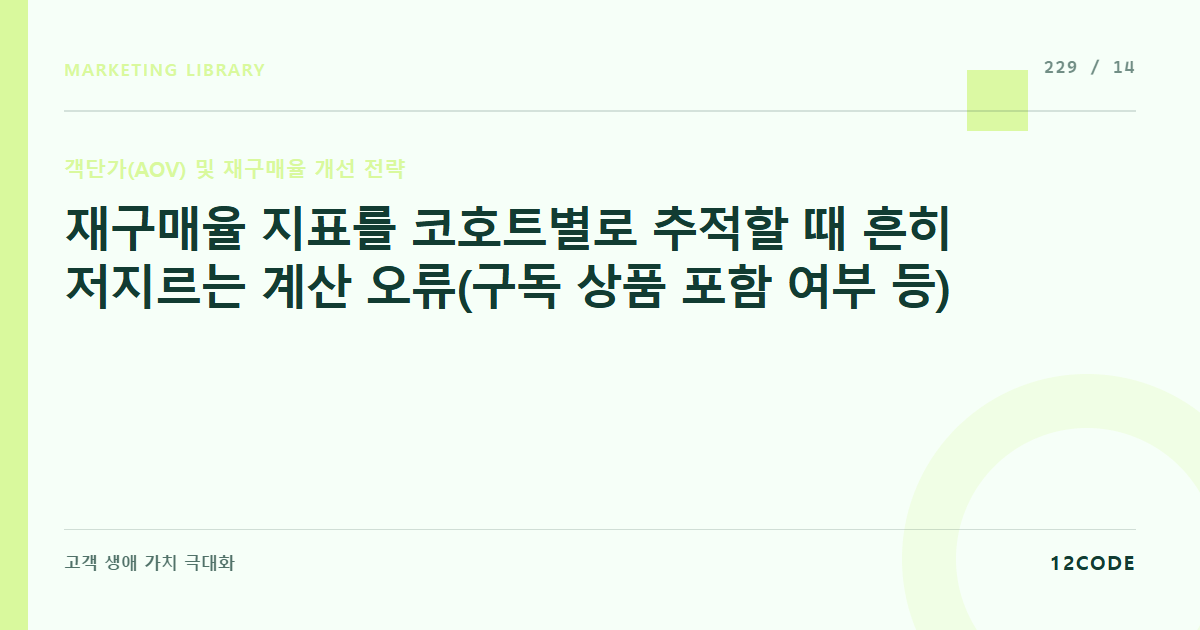 12code 라이브러리 아티클 표지. 재구매율 지표를 코호트별로 추적할 때 흔히 저지르는 계산 오류(구독 상품 포함 여부 등)
