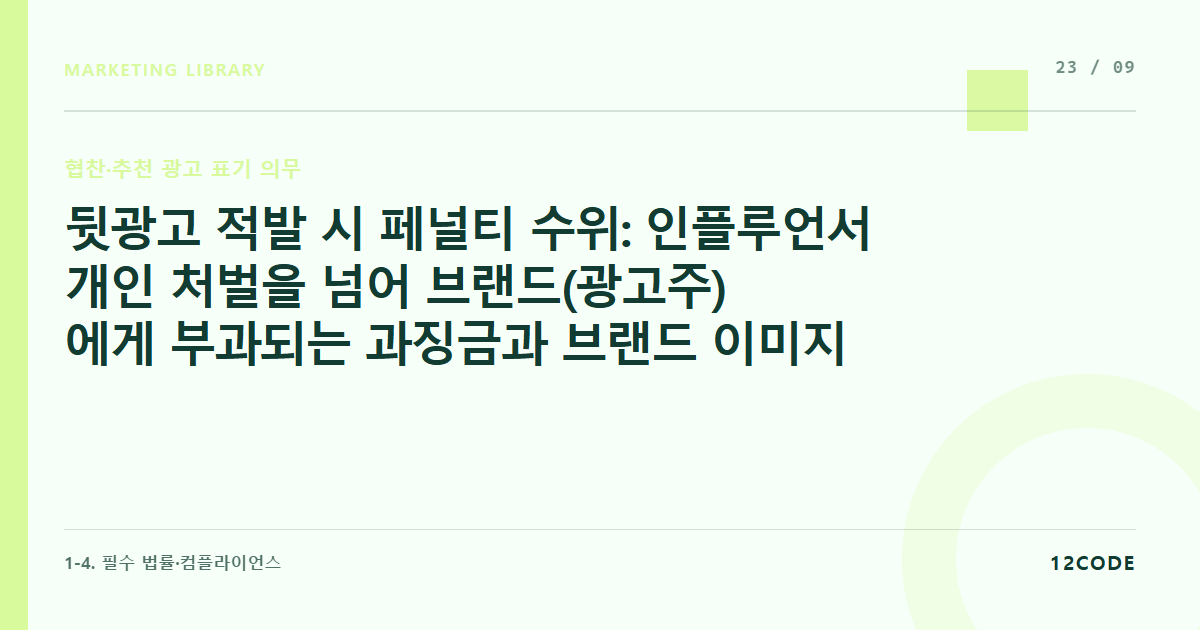 12code 라이브러리 아티클 표지. 뒷광고 적발 시 페널티 수위: 인플루언서 개인 처벌을 넘어 브랜드(광고주)에게 부과되는 과징금과 브랜드 이미지 실추 계산