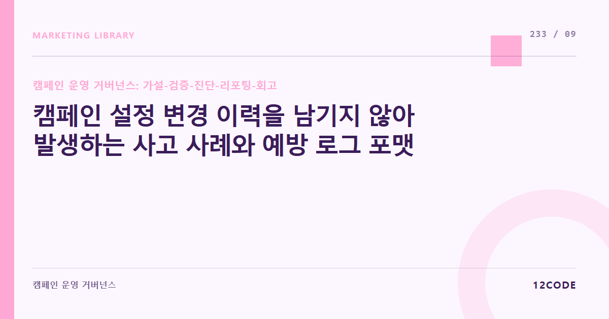 12code 라이브러리 아티클 표지. 캠페인 설정 변경 이력을 남기지 않아 발생하는 사고 사례와 예방 로그 포맷