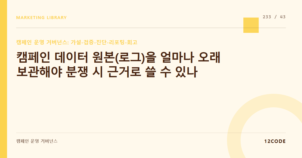 12code 라이브러리 아티클 표지. 캠페인 데이터 원본(로그)을 얼마나 오래 보관해야 분쟁 시 근거로 쓸 수 있나