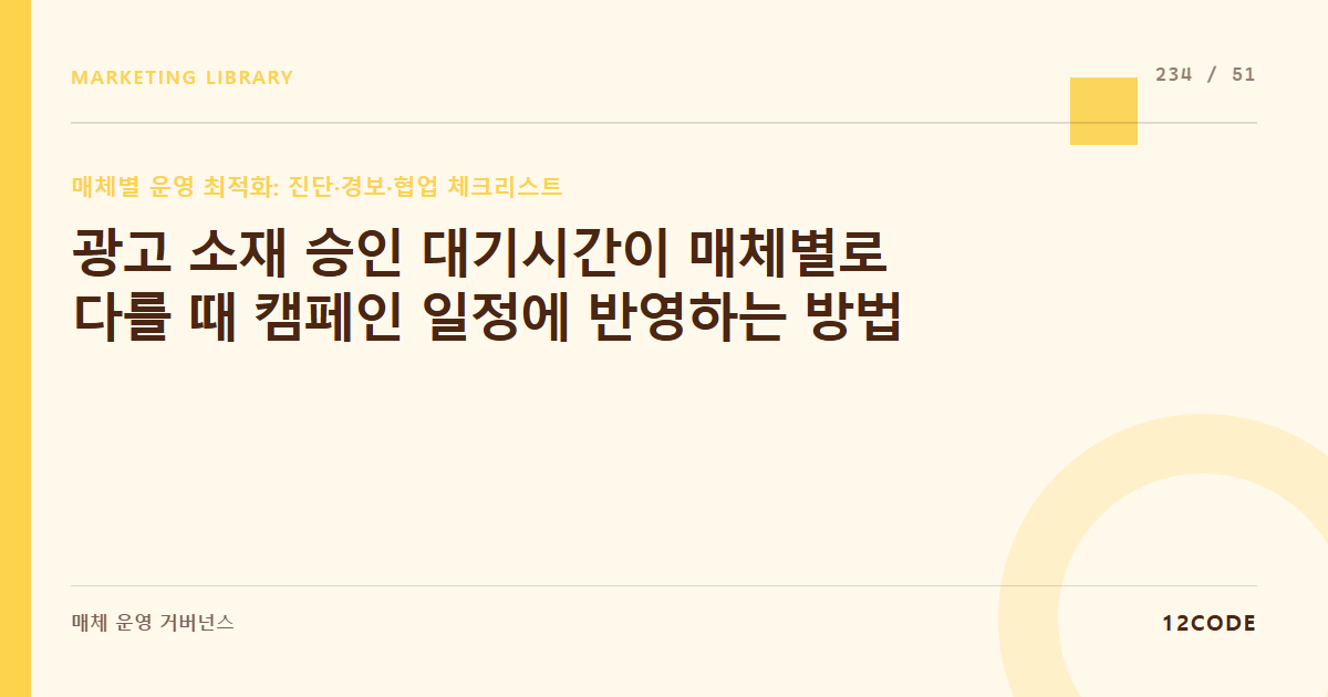 12code 라이브러리 아티클 표지. 광고 소재 승인 대기시간이 매체별로 다를 때 캠페인 일정에 반영하는 방법