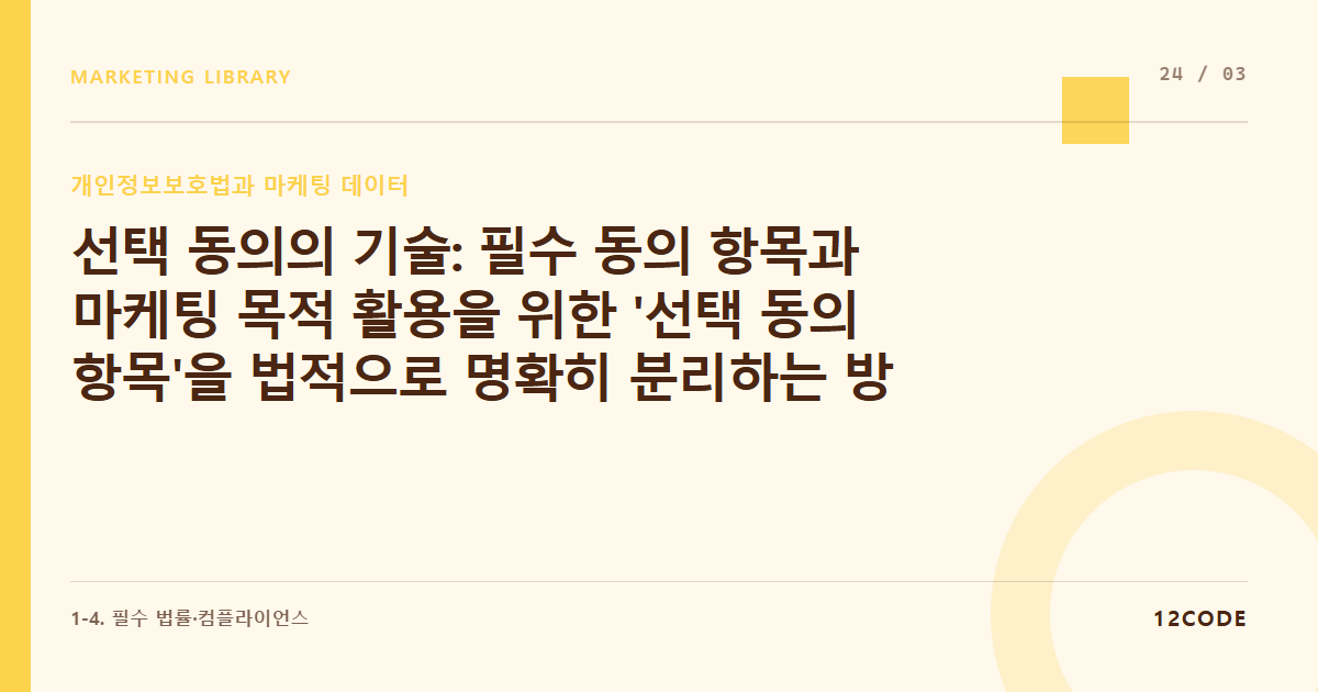 12code 라이브러리 아티클 표지. 선택 동의의 기술: 필수 동의 항목과 마케팅 목적 활용을 위한 '선택 동의 항목'을 법적으로 명확히 분리하는 방법