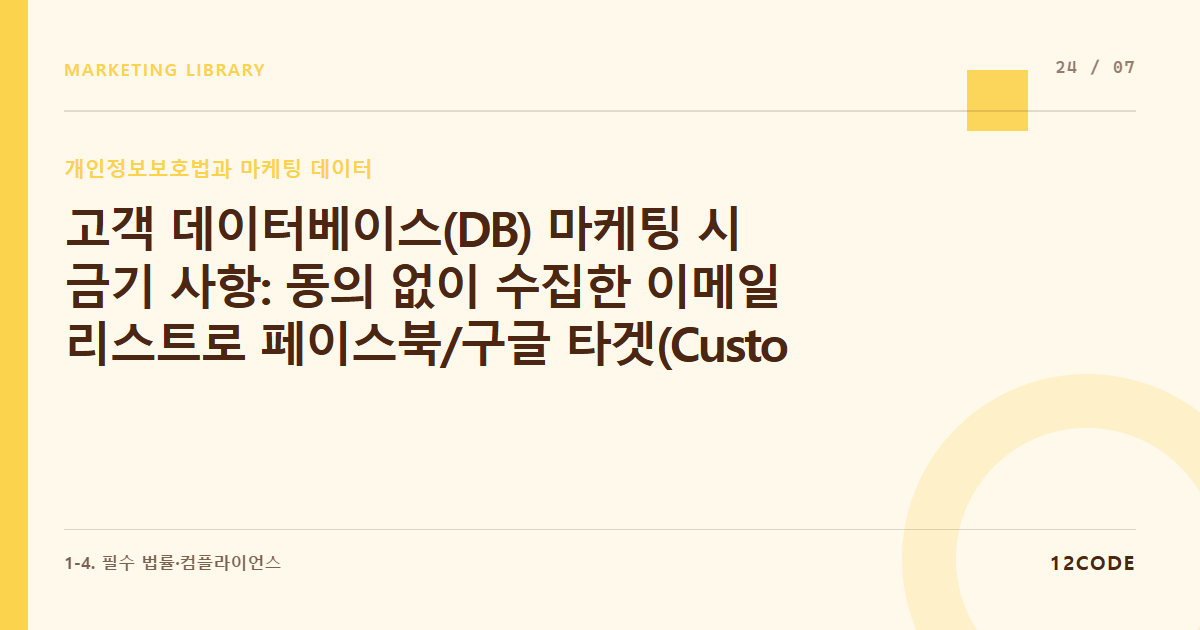 12code 라이브러리 아티클 표지. 고객 데이터베이스(DB) 마케팅 시 금기 사항: 동의 없이 수집한 이메일 리스트로 페이스북/구글 타겟(Custom Audience) 타게팅 집행의 위법성