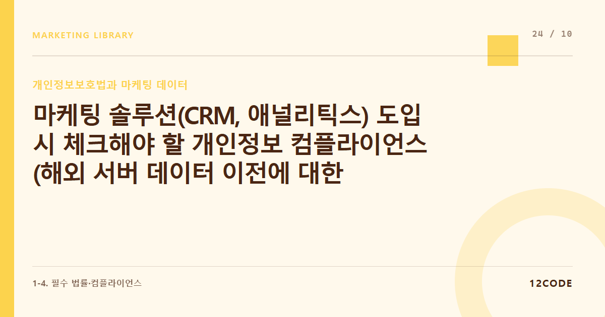 12code 라이브러리 아티클 표지. 마케팅 솔루션(CRM, 애널리틱스) 도입 시 체크해야 할 개인정보 컴플라이언스 (해외 서버 데이터 이전에 대한 동의 이슈)