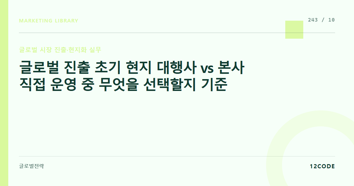 12code 라이브러리 아티클 표지. 글로벌 진출 초기 현지 대행사 vs 본사 직접 운영 중 무엇을 선택할지 기준