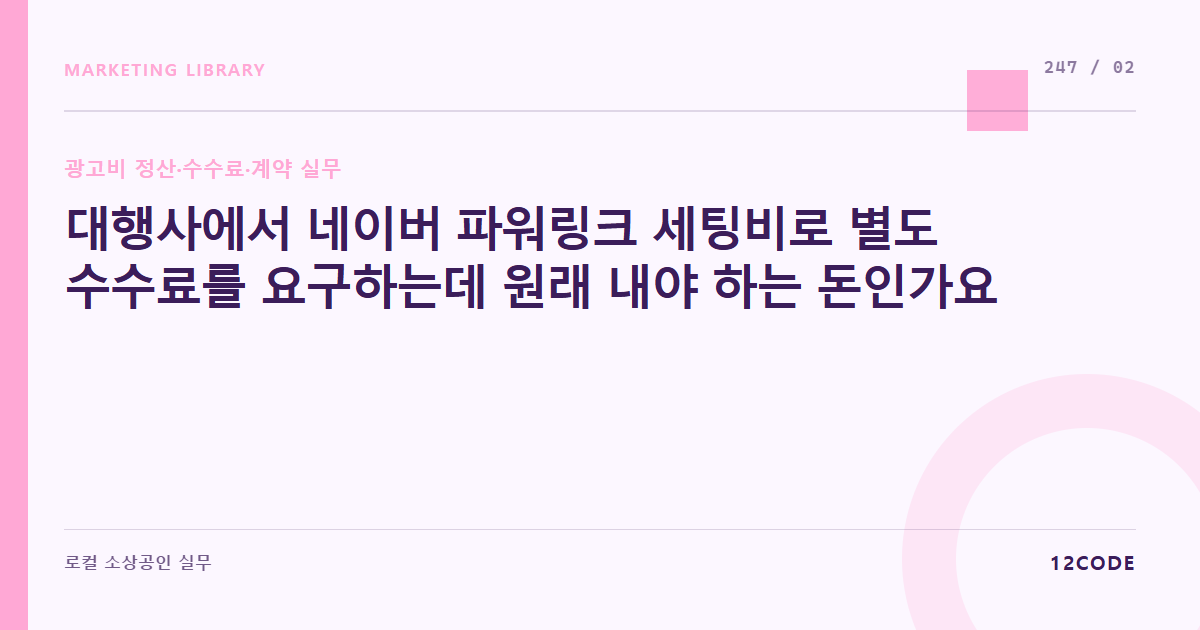 12code 라이브러리 아티클 표지. 대행사에서 네이버 파워링크 세팅비로 별도 수수료를 요구하는데 원래 내야 하는 돈인가요