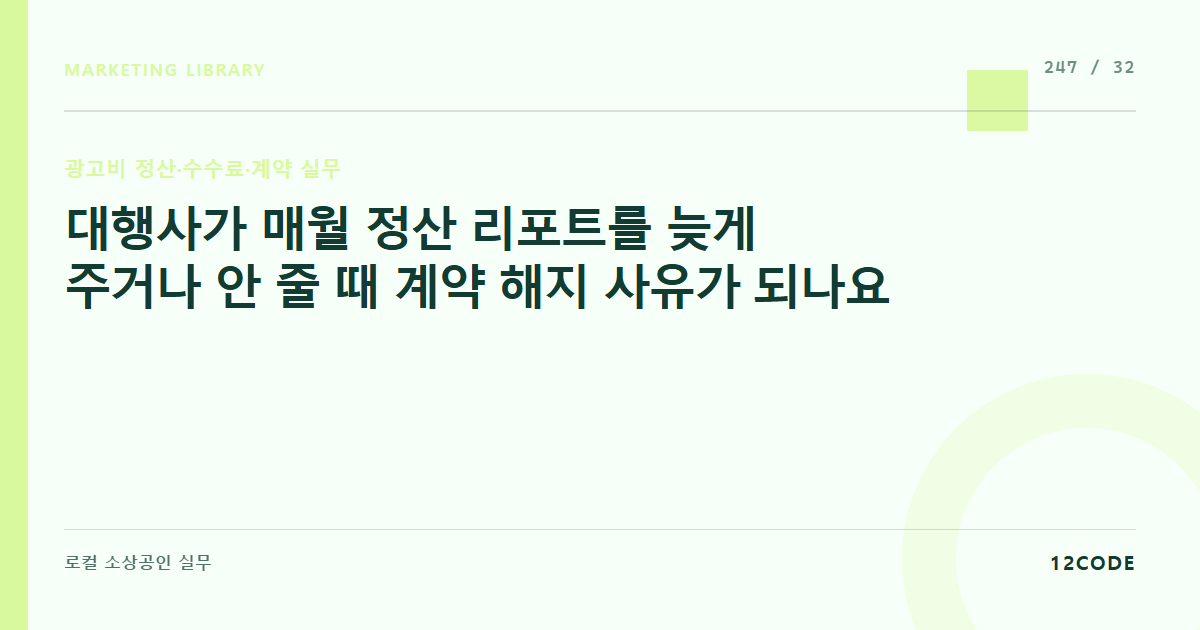 12code 라이브러리 아티클 표지. 대행사가 매월 정산 리포트를 늦게 주거나 안 줄 때 계약 해지 사유가 되나요