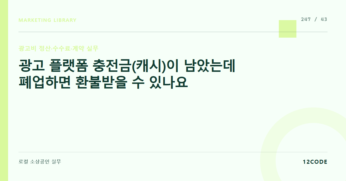 12code 라이브러리 아티클 표지. 광고 플랫폼 충전금(캐시)이 남았는데 폐업하면 환불받을 수 있나요