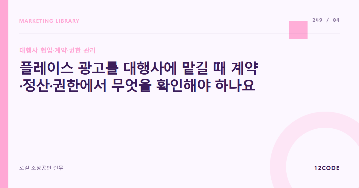 12code 라이브러리 아티클 표지. 플레이스 광고를 대행사에 맡길 때 계약·정산·권한에서 무엇을 확인해야 하나요