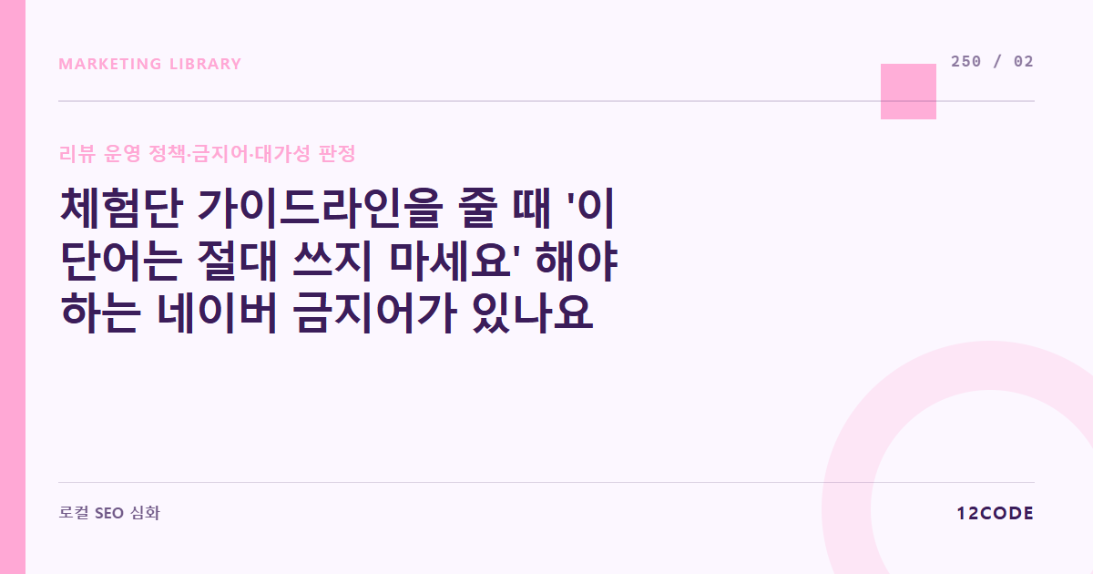 12code 라이브러리 아티클 표지. 체험단 가이드라인을 줄 때 '이 단어는 절대 쓰지 마세요' 해야 하는 네이버 금지어가 있나요