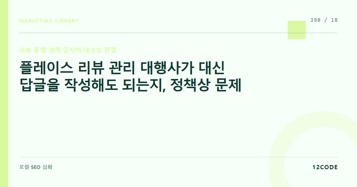 12code 라이브러리 아티클 표지. 플레이스 리뷰 관리 대행사가 대신 답글을 작성해도 되는지, 정책상 문제