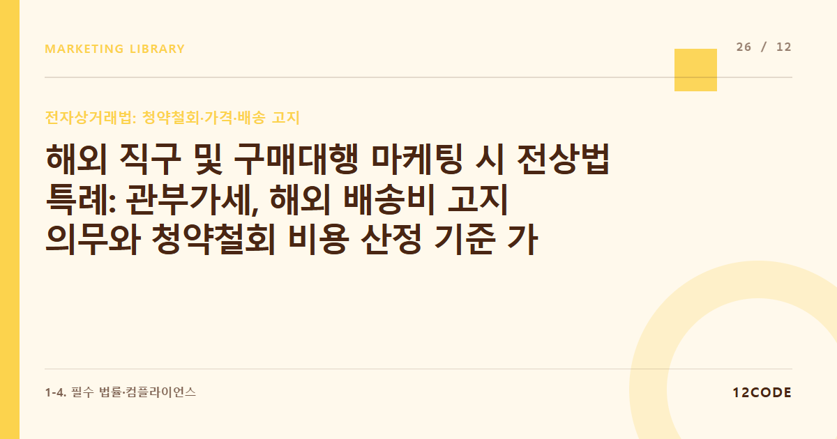 12code 라이브러리 아티클 표지. 해외 직구 및 구매대행 마케팅 시 전상법 특례: 관부가세, 해외 배송비 고지 의무와 청약철회 비용 산정 기준 가이드