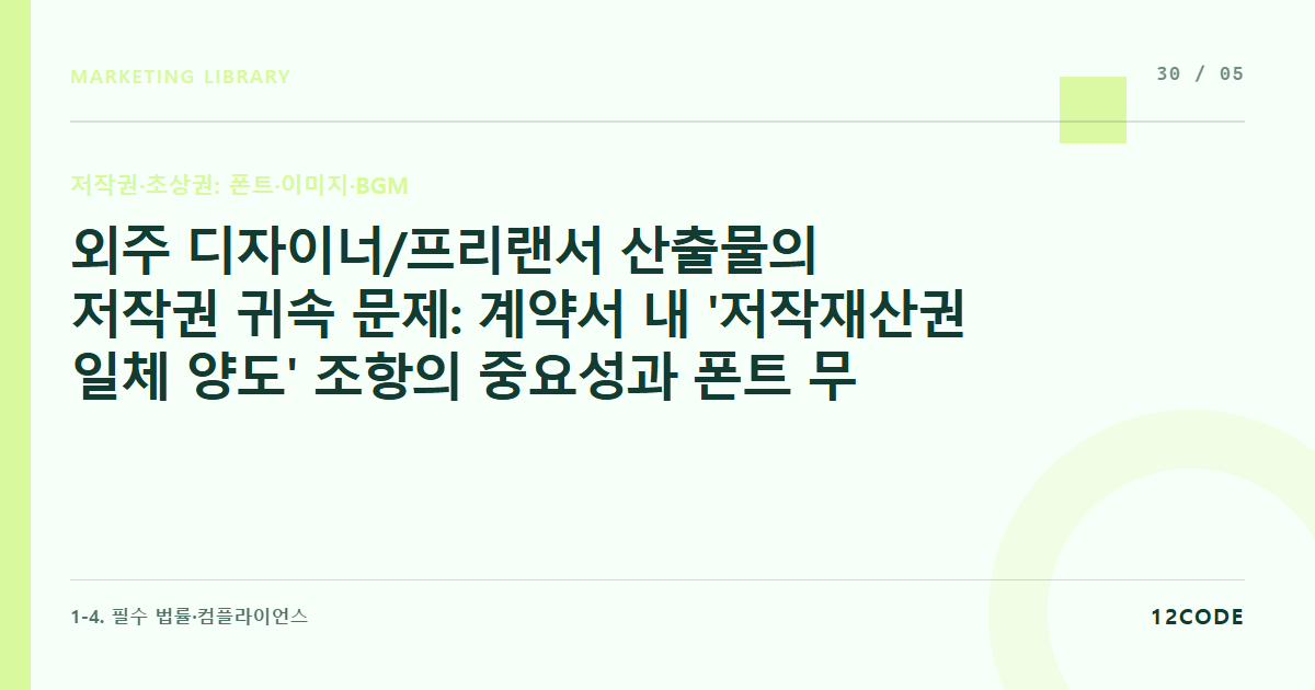 12code 라이브러리 아티클 표지. 외주 디자이너/프리랜서 산출물의 저작권 귀속 문제: 계약서 내 '저작재산권 일체 양도' 조항의 중요성과 폰트 무단 사용에 대한 면책 조항