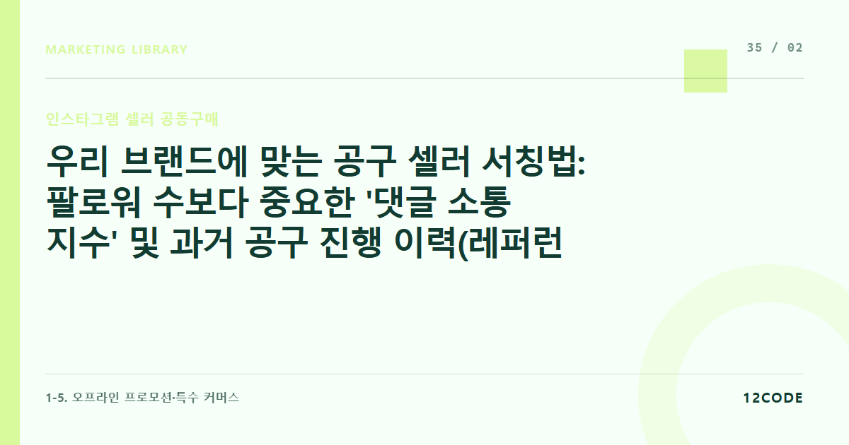 12code 라이브러리 아티클 표지. 우리 브랜드에 맞는 공구 셀러 서칭법: 팔로워 수보다 중요한 '댓글 소통 지수' 및 과거 공구 진행 이력(레퍼런스) 검증