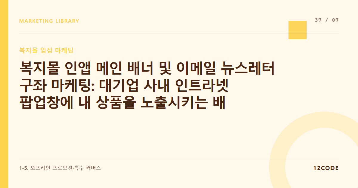 12code 라이브러리 아티클 표지. 복지몰 인앱 메인 배너 및 이메일 뉴스레터 구좌 마케팅: 대기업 사내 인트라넷 팝업창에 내 상품을 노출시키는 배너 광고 협상