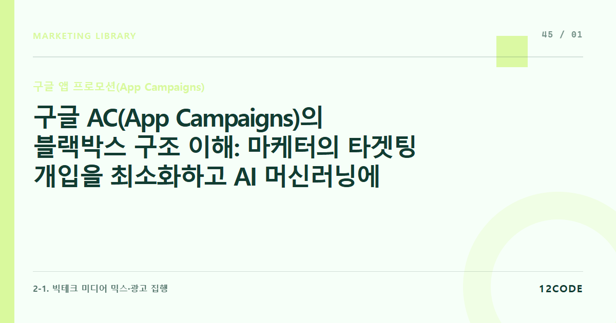 12code 라이브러리 아티클 표지. 구글 AC(App Campaigns)의 블랙박스 구조 이해: 마케터의 타겟팅 개입을 최소화하고 AI 머신러닝에 맡기는 원리